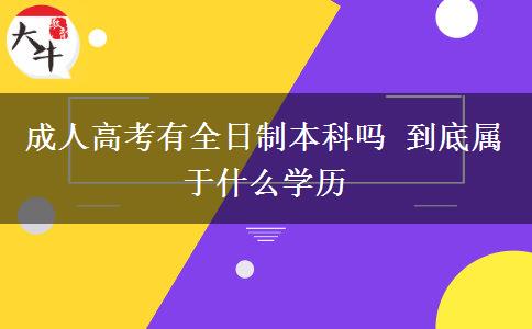 成人高考有全日制本科嗎 到底屬于什么學歷