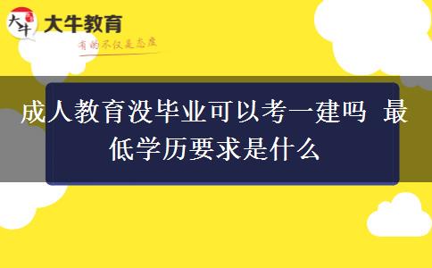 成人教育沒畢業(yè)可以考一建嗎 最低學(xué)歷要求是什么