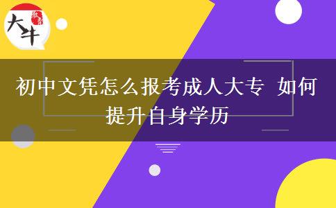 初中文憑怎么報考成人大專 如何提升自身學(xué)歷