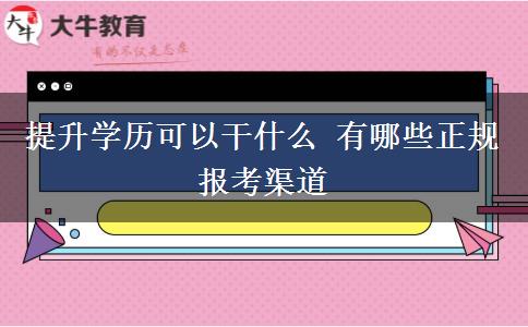 提升學(xué)歷可以干什么 有哪些正規(guī)報考渠道