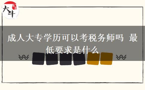 成人大專學(xué)歷可以考稅務(wù)師嗎 最低要求是什么