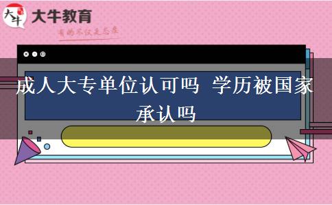 成人大專單位認(rèn)可嗎 學(xué)歷被國(guó)家承認(rèn)嗎