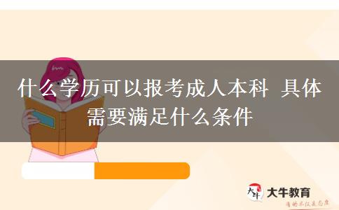 什么學(xué)歷可以報考成人本科 具體需要滿足什么條件