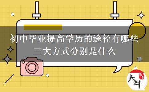初中畢業(yè)提高學(xué)歷的途徑有哪些 三大方式分別是什么