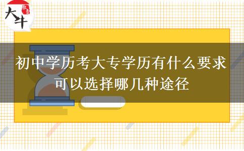 初中學歷考大專學歷有什么要求 可以選擇哪幾種途徑