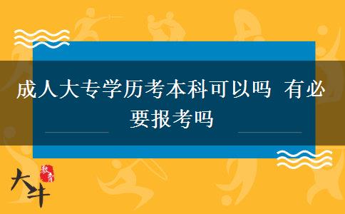 成人大專學(xué)歷考本科可以嗎 有必要報(bào)考嗎