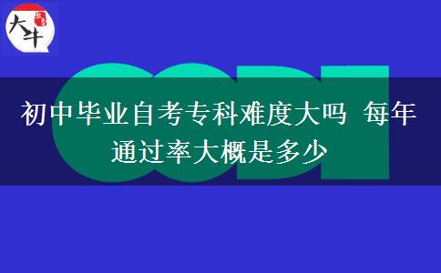 初中畢業(yè)自考專科難度大嗎 每年通過率大概是多少