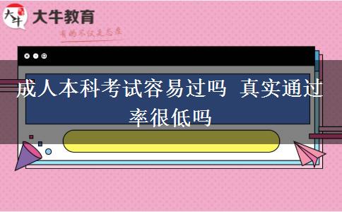 成人本科考試容易過嗎 真實(shí)通過率很低嗎