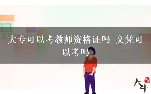 大?？梢钥冀處熧Y格證嗎 文憑可以考嗎