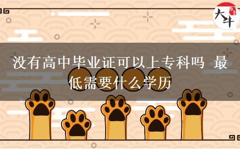 沒(méi)有高中畢業(yè)證可以上?？茊?最低需要什么學(xué)歷