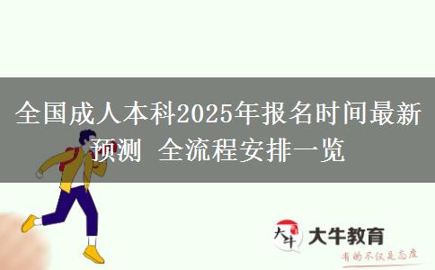 全國(guó)成人本科2025年報(bào)名時(shí)間最新預(yù)測(cè) 全流程安排一覽