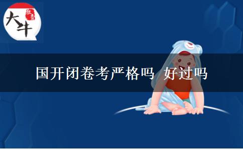 國(guó)開(kāi)閉卷考嚴(yán)格嗎 好過(guò)嗎 國(guó)開(kāi)閉卷考嚴(yán)格嗎 好過(guò)嗎