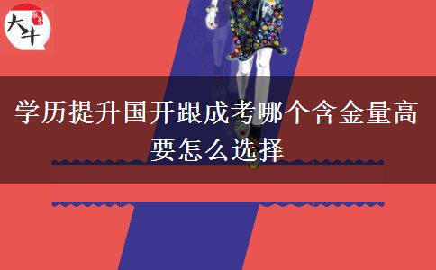 學(xué)歷提升國開跟成考哪個含金量高 要怎么選擇 學(xué)歷提升國開跟成考哪個含金量高 要怎么選擇