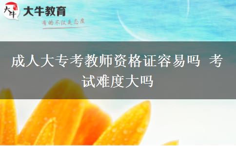 成人大專考教師資格證容易嗎 考試難度大嗎