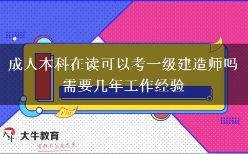 成人本科在讀可以考一級建造師嗎 需要幾年工作經(jīng)驗