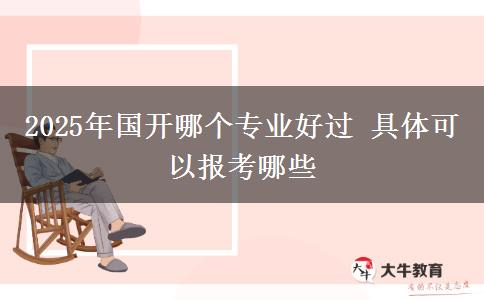 2025年國(guó)開(kāi)哪個(gè)專(zhuān)業(yè)好過(guò) 具體可以報(bào)考哪些