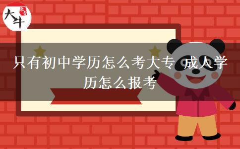 只有初中學(xué)歷怎么考大專 成人學(xué)歷怎么報考