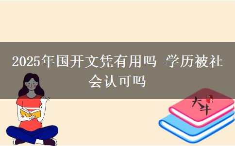 2025年國(guó)開(kāi)文憑有用嗎 學(xué)歷被社會(huì)認(rèn)可嗎