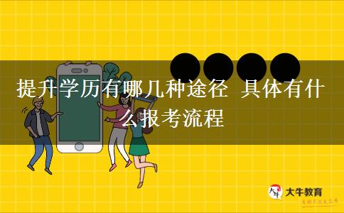 提升學歷有哪幾種途徑 具體有什么報考流程