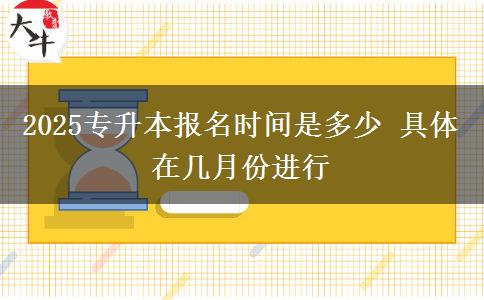 2025專升本報(bào)名時(shí)間是多少 具體在幾月份進(jìn)行
