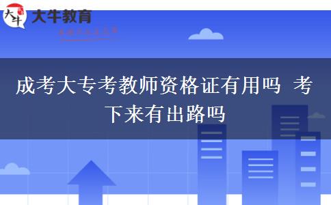 成考大?？冀處熧Y格證有用嗎 考下來有出路嗎