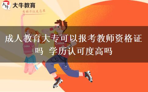 成人教育大?？梢詧?bào)考教師資格證嗎 學(xué)歷認(rèn)可度高嗎