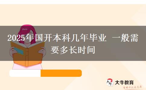 2025年國開本科幾年畢業(yè) 一般需要多長時間