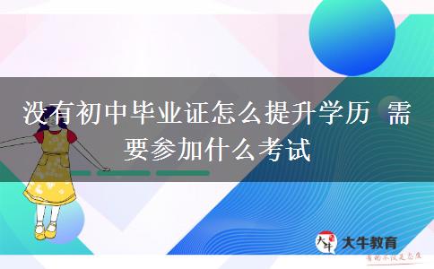 沒有初中畢業(yè)證怎么提升學(xué)歷 需要參加什么考試