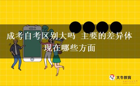 成考自考區(qū)別大嗎 主要的差異體現(xiàn)在哪些方面