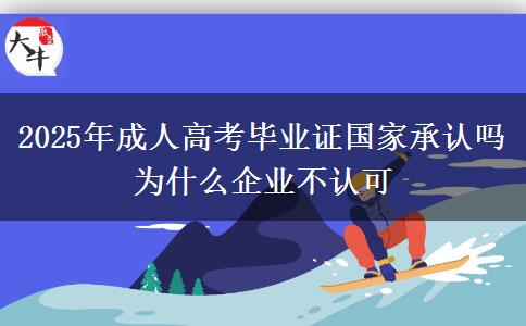 2025年成人高考畢業(yè)證國家承認嗎 為什么企業(yè)不認可