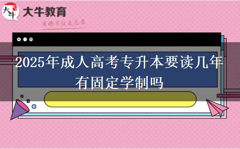 2025年成人高考專升本要讀幾年 有固定學(xué)制嗎