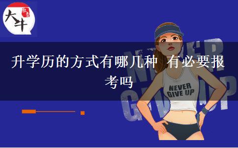 升學(xué)歷的方式有哪幾種 有必要報(bào)考嗎 升學(xué)歷的方式有哪幾種 有必要報(bào)考嗎