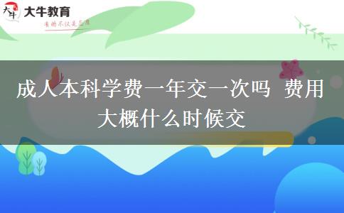 成人本科學(xué)費(fèi)一年交一次嗎 費(fèi)用大概什么時(shí)候交 成人本科學(xué)費(fèi)一年交一次嗎 費(fèi)用大概什么時(shí)候交
