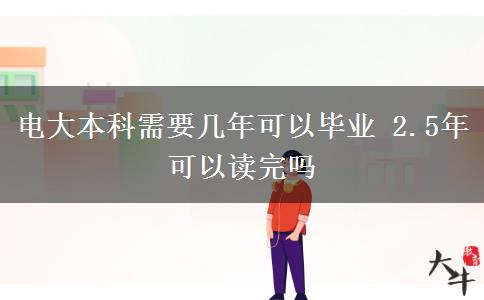 電大本科需要幾年可以畢業(yè) 2.5年可以讀完嗎 電大本科需要幾年可以畢業(yè) 2.5年可以讀完嗎