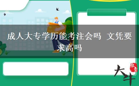 成人大專(zhuān)學(xué)歷能考注會(huì)嗎 文憑要求高嗎 成人大專(zhuān)學(xué)歷能考注會(huì)嗎 文憑要求高嗎