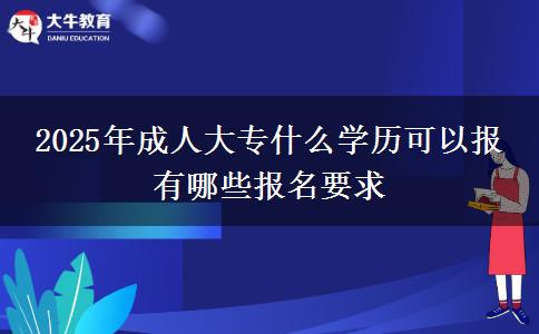 2025年成人大專(zhuān)什么學(xué)歷可以報(bào) 有哪些報(bào)名要求