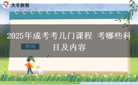 2025年成考考幾門課程 考哪些科目及內容