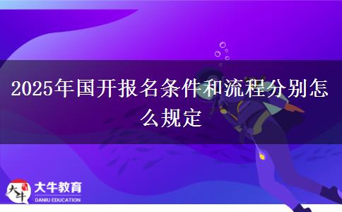 2025年國(guó)開(kāi)報(bào)名條件和流程分別怎么規(guī)定