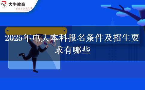 2025年電大本科報名條件及招生要求有哪些