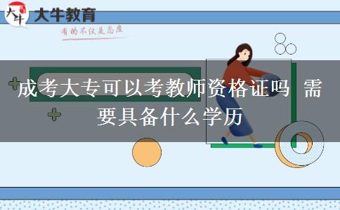 成考大?？梢钥冀處熧Y格證嗎 需要具備什么學(xué)歷