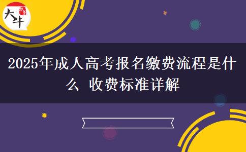 2025年成人高考報名繳費流程是什么 收費標(biāo)準(zhǔn)詳解