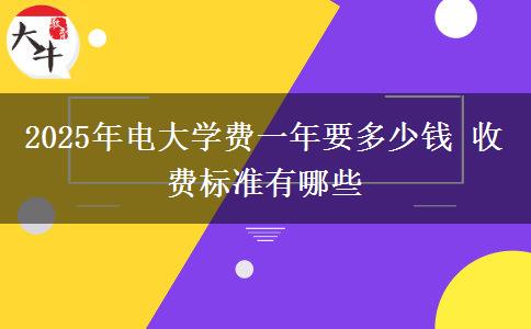 2025年電大學(xué)費(fèi)一年要多少錢(qián) 收費(fèi)標(biāo)準(zhǔn)有哪些