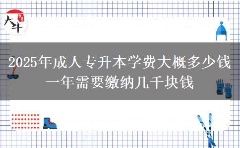 2025年成人專升本學(xué)費(fèi)大概多少錢 一年需要繳納幾千塊錢