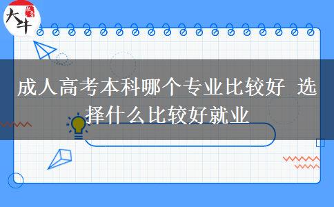 成人高考本科哪個(gè)專(zhuān)業(yè)比較好 選擇什么比較好就業(yè)