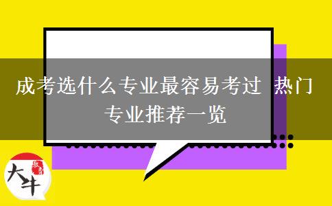 成考選什么專業(yè)最容易考過 熱門專業(yè)推薦一覽 成考選什么專業(yè)最容易考過 熱門專業(yè)推薦一覽