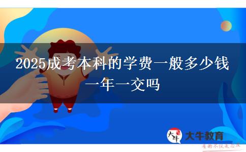 2025成考本科的學(xué)費(fèi)一般多少錢(qián) 一年一交嗎