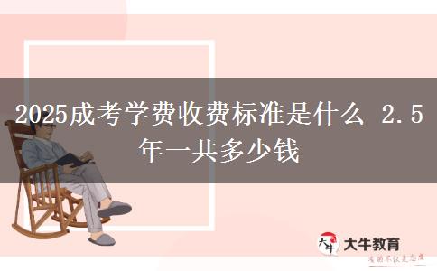 2025成考學(xué)費收費標(biāo)準(zhǔn)是什么 2.5年一共多少錢