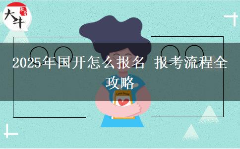 2025年國(guó)開怎么報(bào)名 報(bào)考流程全攻略