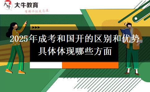 2025年成考和國開的區(qū)別和優(yōu)勢(shì) 具體體現(xiàn)哪些方面