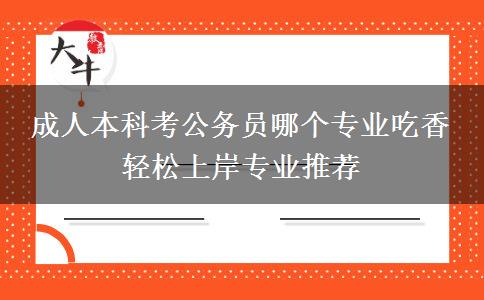 成人本科考公務(wù)員哪個專業(yè)吃香 輕松上岸專業(yè)推薦